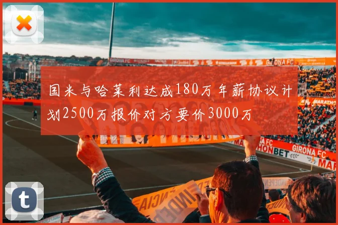 国米与哈莱利达成180万年薪协议计划2500万报价对方要价3000万