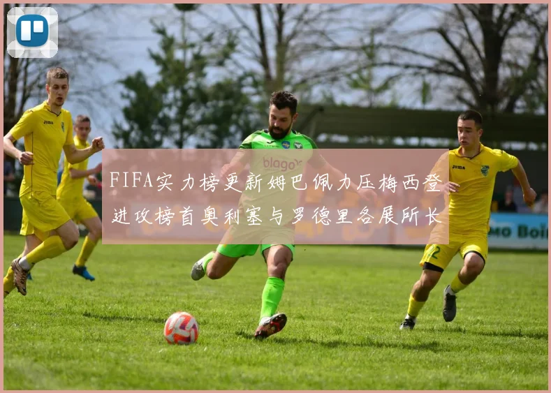 FIFA实力榜更新姆巴佩力压梅西登进攻榜首奥利塞与罗德里各展所长