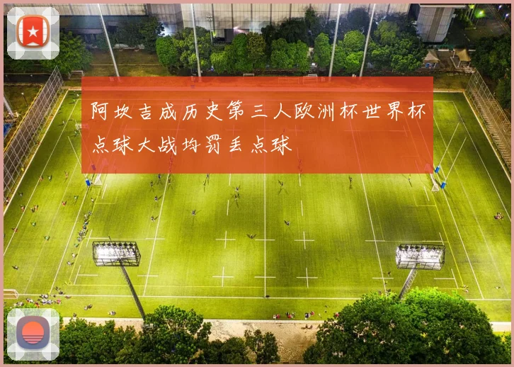 阿坎吉成历史第三人欧洲杯世界杯点球大战均罚丢点球