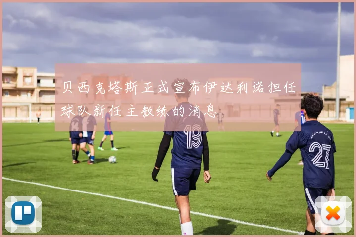 贝西克塔斯正式宣布伊达利诺担任球队新任主教练的消息