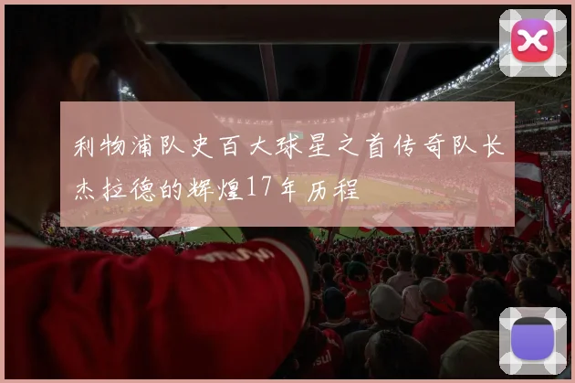 利物浦队史百大球星之首传奇队长杰拉德的辉煌17年历程
