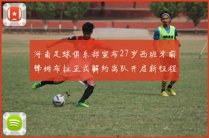 河南足球俱乐部宣布27岁西班牙前锋姆布拉正式解约离队开启新征程
